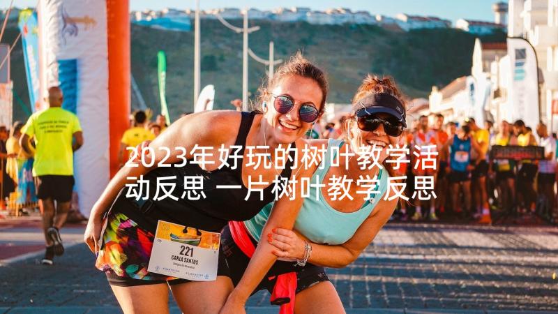 2023年好玩的树叶教学活动反思 一片树叶教学反思(通用5篇)