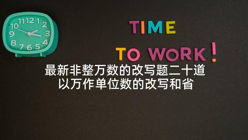 最新非整万数的改写题二十道 以万作单位数的改写和省略教学反思(优质5篇)