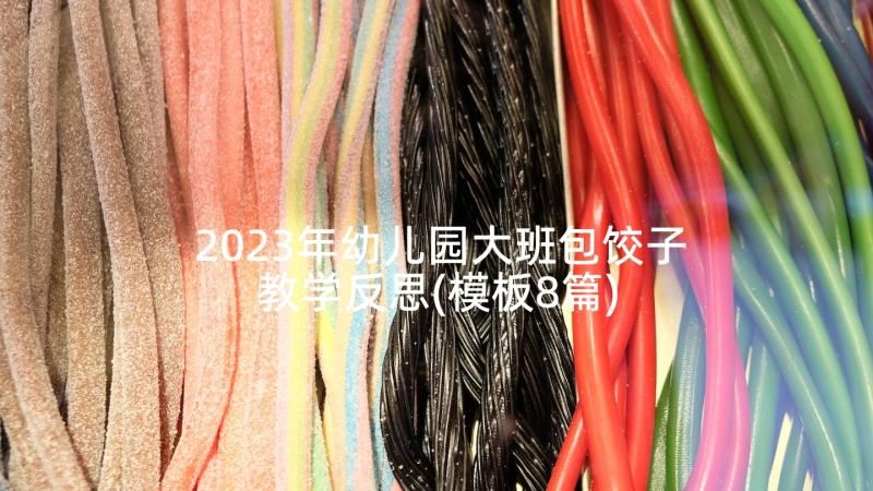 2023年幼儿园大班包饺子教学反思(模板8篇)