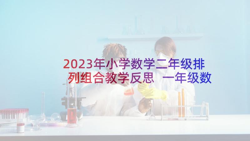 2023年小学数学二年级排列组合教学反思 一年级数学教学反思(优质6篇)