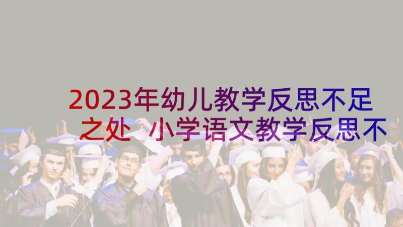 2023年幼儿教学反思不足之处 小学语文教学反思不足之处(优秀6篇)