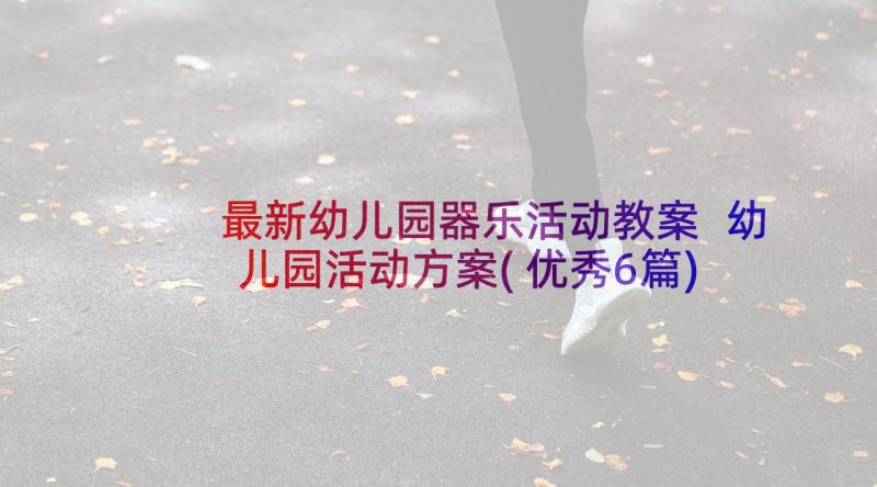 最新幼儿园器乐活动教案 幼儿园活动方案(优秀6篇)