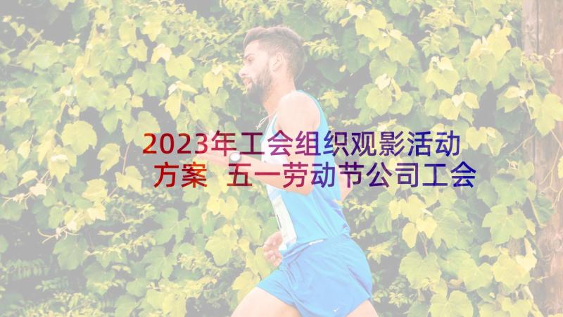 2023年工会组织观影活动方案 五一劳动节公司工会活动方案(实用5篇)