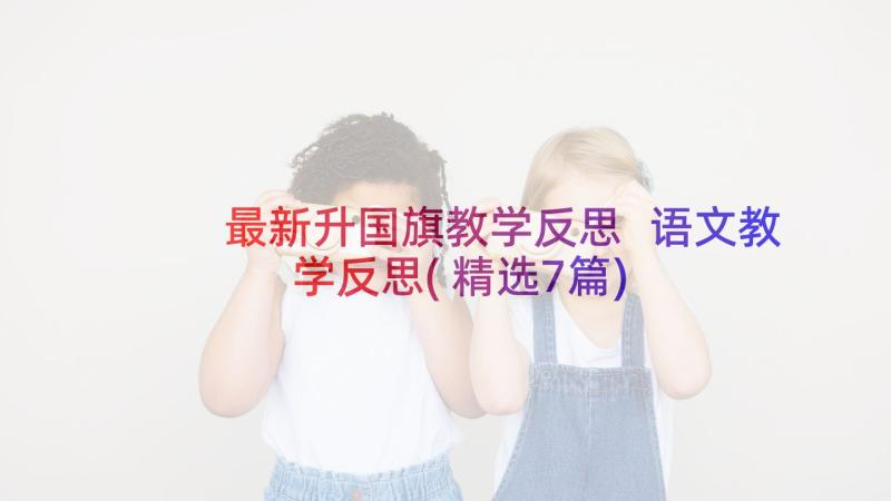 最新升国旗教学反思 语文教学反思(精选7篇)