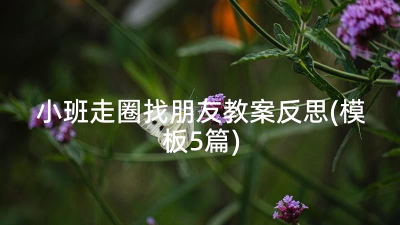 小班走圈找朋友教案反思(模板5篇)