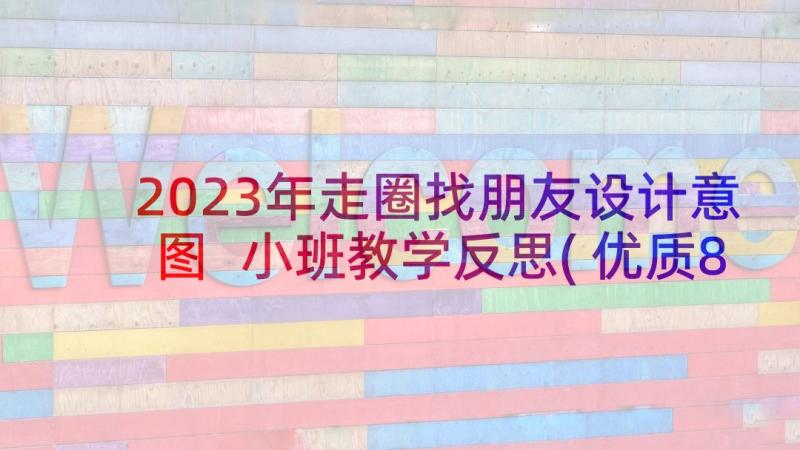 2023年走圈找朋友设计意图 小班教学反思(优质8篇)