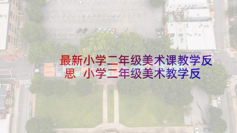 最新小学二年级美术课教学反思 小学二年级美术教学反思(大全5篇)