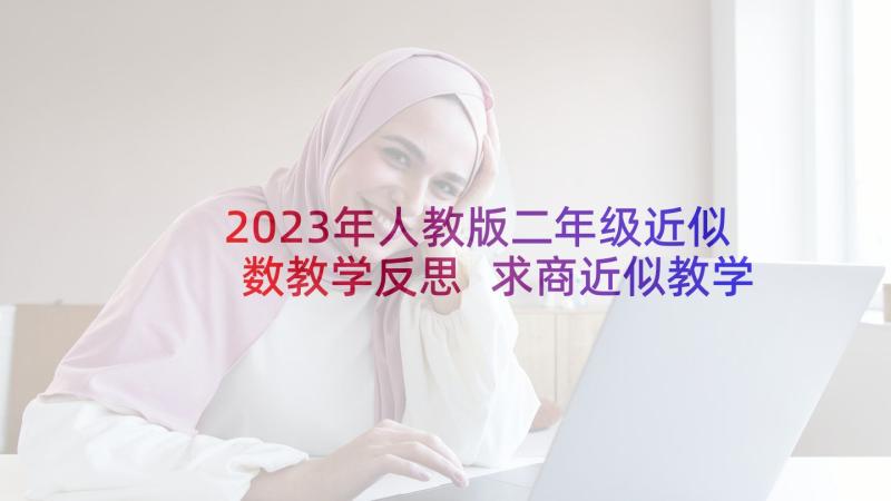 2023年人教版二年级近似数教学反思 求商近似教学反思(优秀9篇)