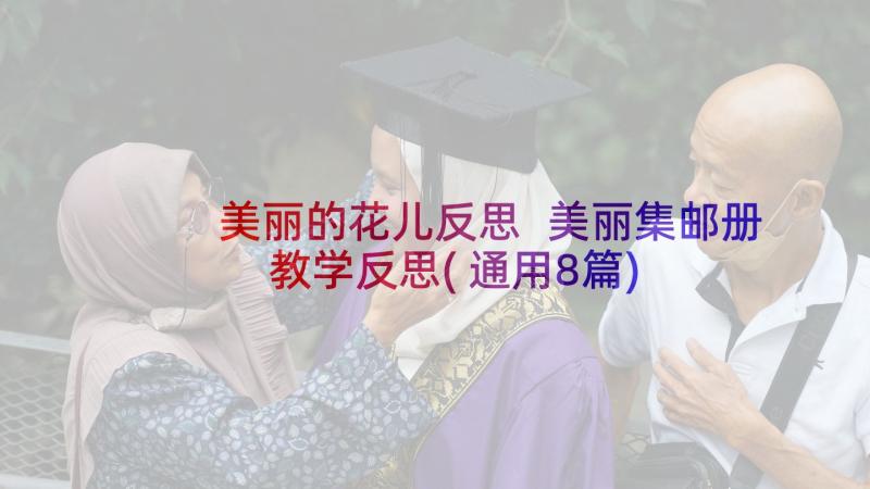 美丽的花儿反思 美丽集邮册教学反思(通用8篇)