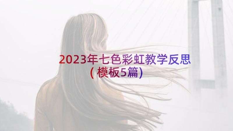 2023年七色彩虹教学反思(模板5篇)