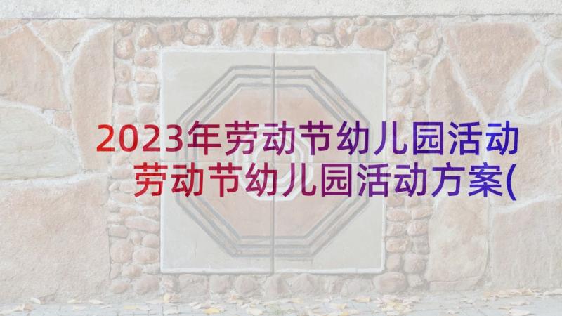 2023年劳动节幼儿园活动 劳动节幼儿园活动方案(实用7篇)
