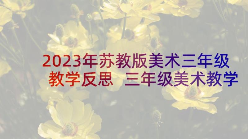 2023年苏教版美术三年级教学反思 三年级美术教学反思(汇总8篇)