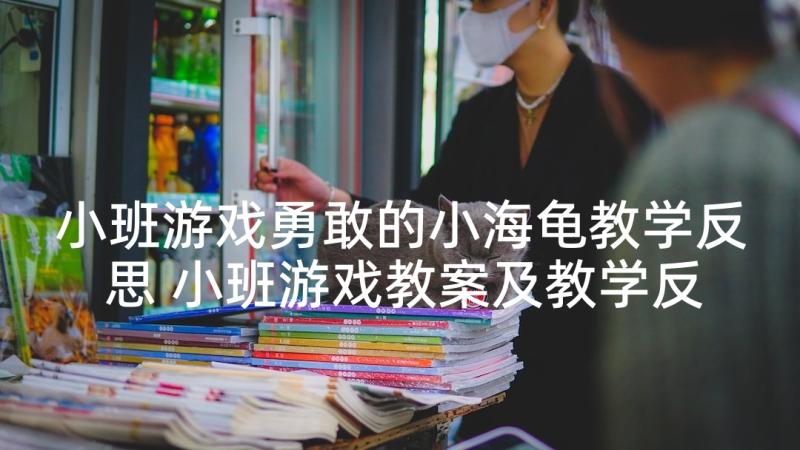 小班游戏勇敢的小海龟教学反思 小班游戏教案及教学反思勇敢的小鸭(模板5篇)