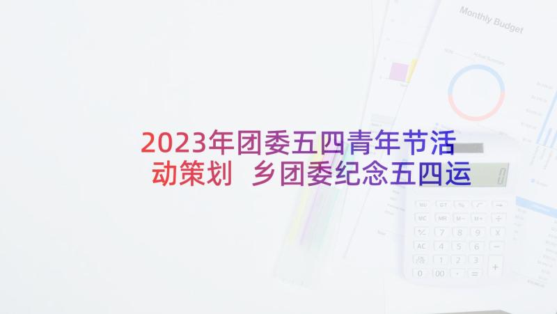 2023年团委五四青年节活动策划 乡团委纪念五四运动的活动方案(优秀5篇)