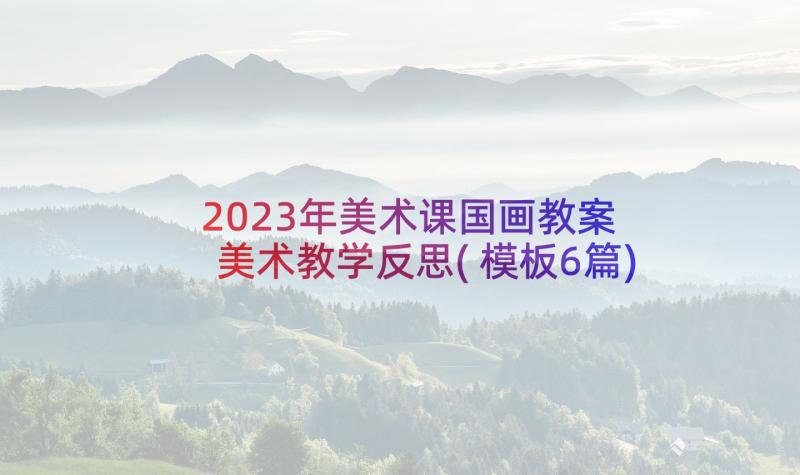 2023年美术课国画教案 美术教学反思(模板6篇)