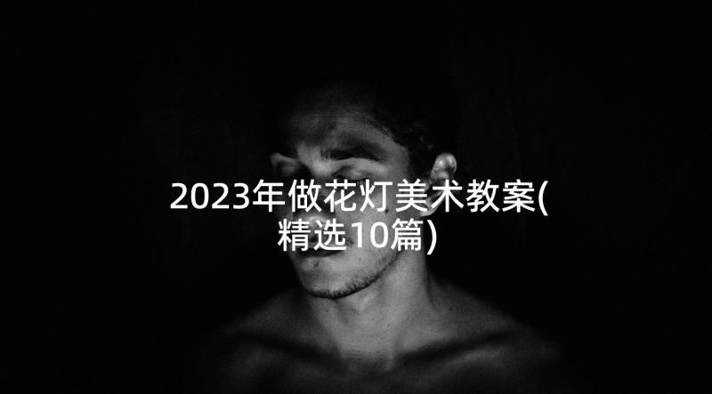 2023年做花灯美术教案(精选10篇)