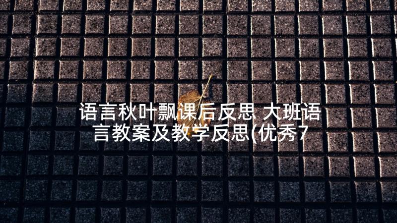 语言秋叶飘课后反思 大班语言教案及教学反思(优秀7篇)