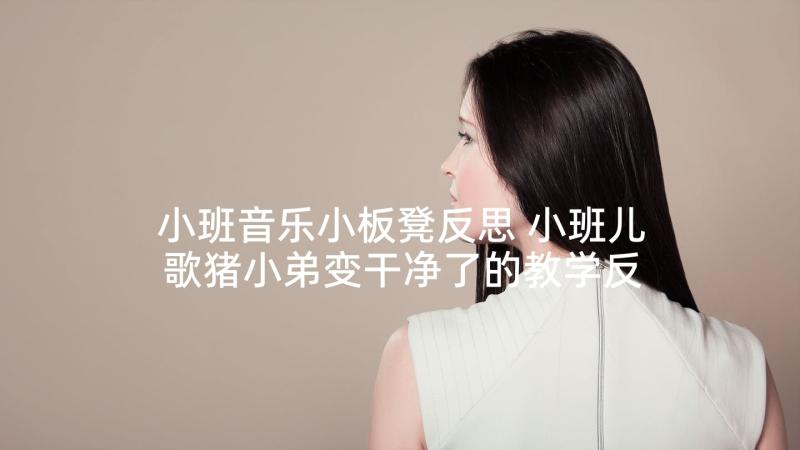 小班音乐小板凳反思 小班儿歌猪小弟变干净了的教学反思(优质5篇)