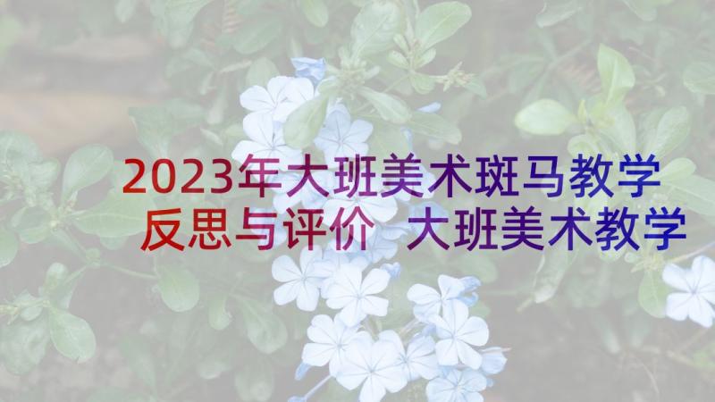 2023年大班美术斑马教学反思与评价 大班美术教学反思(汇总10篇)