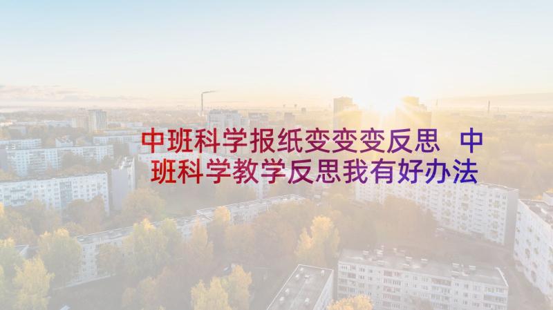 中班科学报纸变变变反思 中班科学教学反思我有好办法(通用10篇)