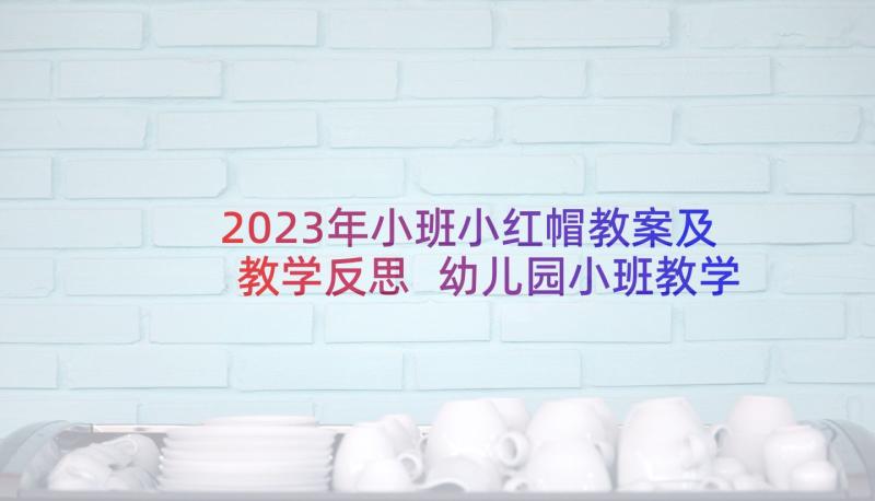 2023年小班小红帽教案及教学反思 幼儿园小班教学反思(大全5篇)