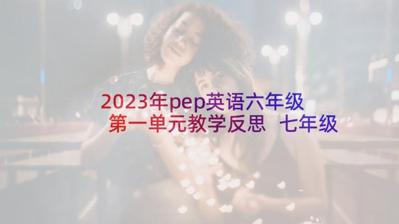 2023年pep英语六年级第一单元教学反思 七年级英语单元教学反思(精选10篇)