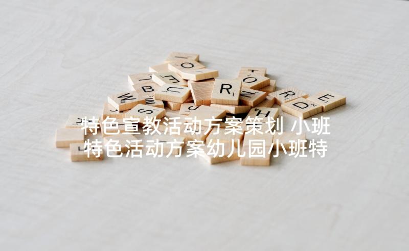 特色宣教活动方案策划 小班特色活动方案幼儿园小班特色活动方案(精选9篇)