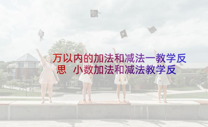 万以内的加法和减法一教学反思 小数加法和减法教学反思(实用10篇)