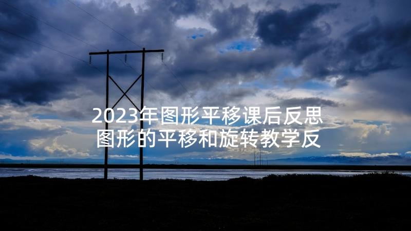 2023年图形平移课后反思 图形的平移和旋转教学反思(优质5篇)