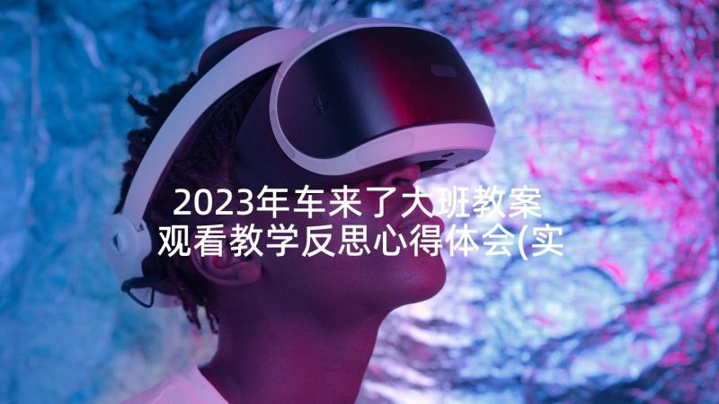 2023年车来了大班教案 观看教学反思心得体会(实用10篇)