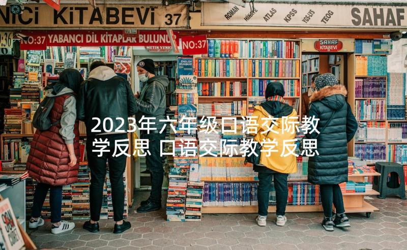 2023年六年级口语交际教学反思 口语交际教学反思(模板7篇)