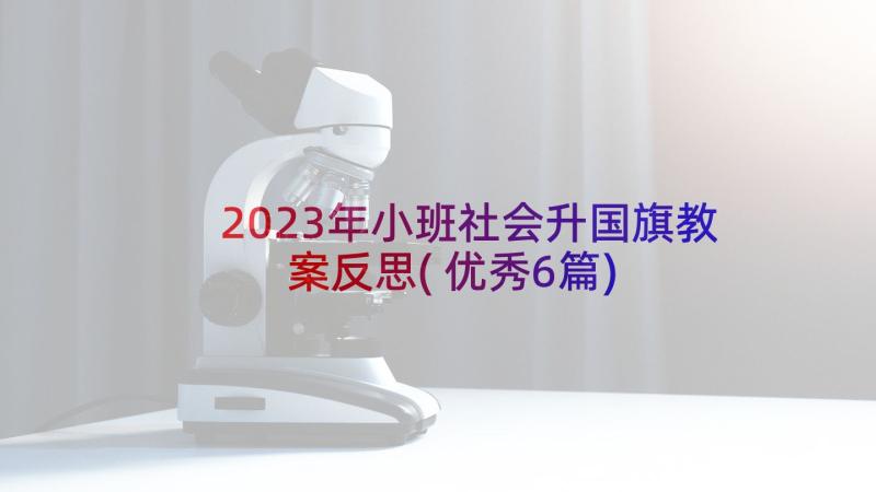 2023年小班社会升国旗教案反思(优秀6篇)