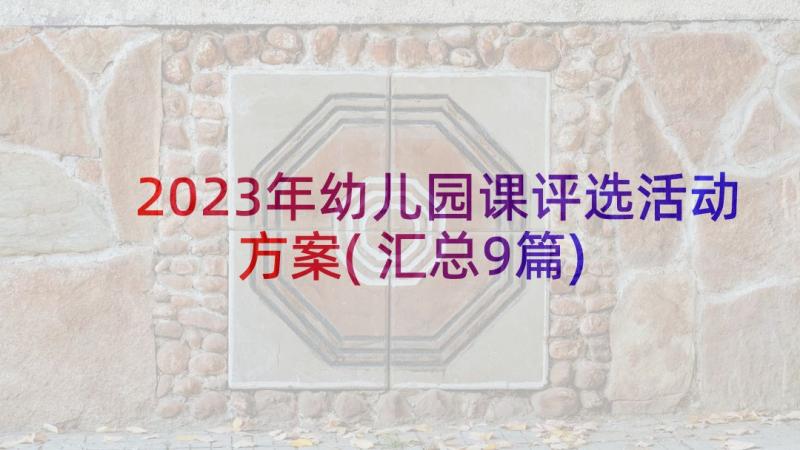 2023年幼儿园课评选活动方案(汇总9篇)