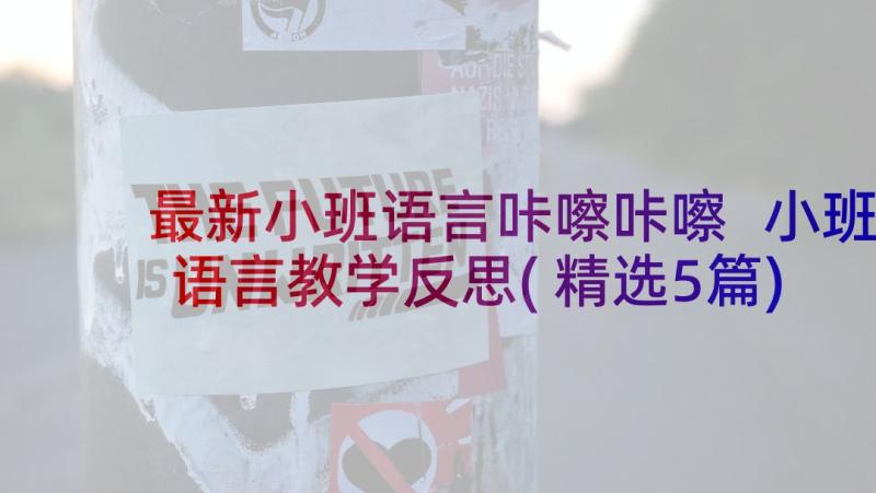 最新小班语言咔嚓咔嚓 小班语言教学反思(精选5篇)