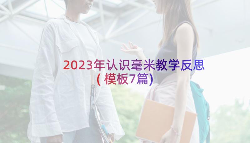 2023年认识毫米教学反思(模板7篇)