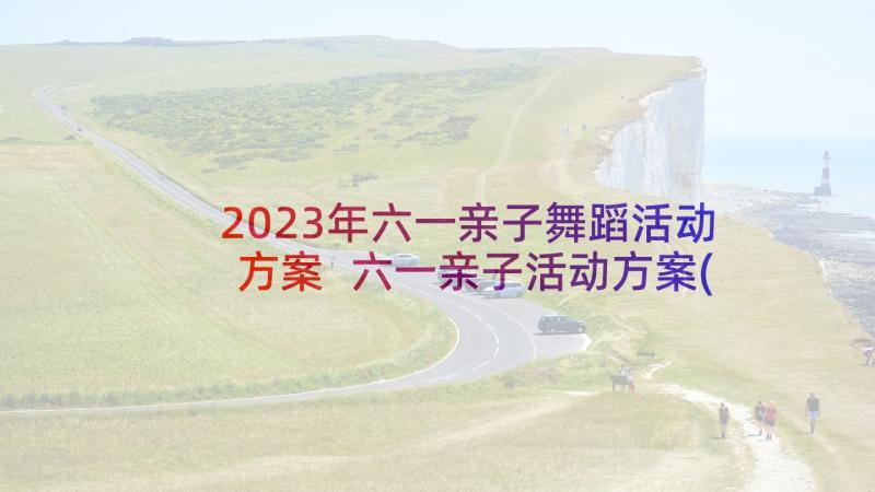 2023年六一亲子舞蹈活动方案 六一亲子活动方案(优质7篇)