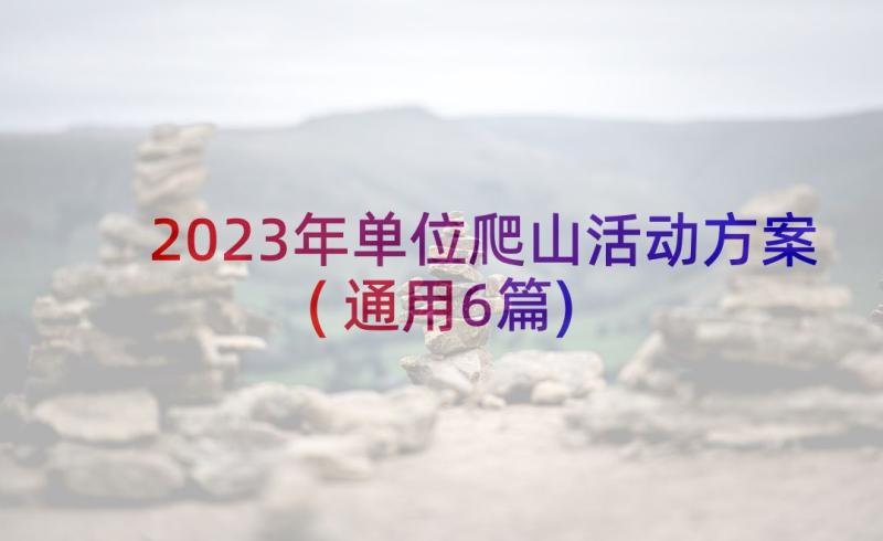2023年单位爬山活动方案(通用6篇)