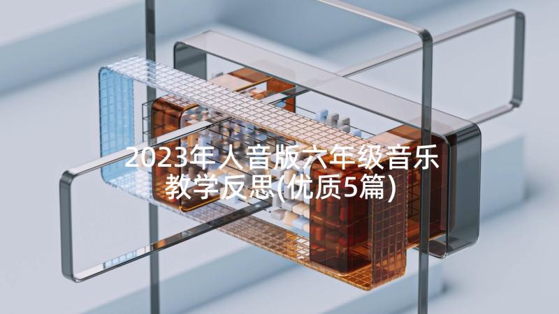 2023年人音版六年级音乐教学反思(优质5篇)