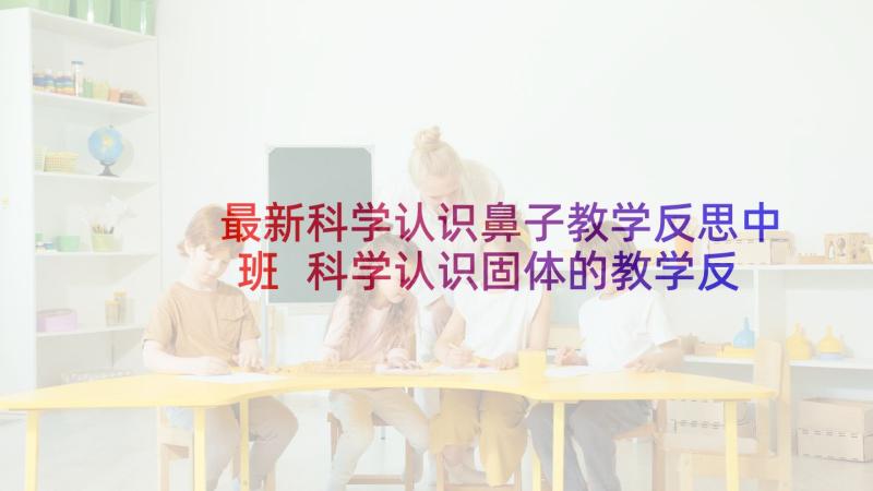 最新科学认识鼻子教学反思中班 科学认识固体的教学反思(优秀5篇)