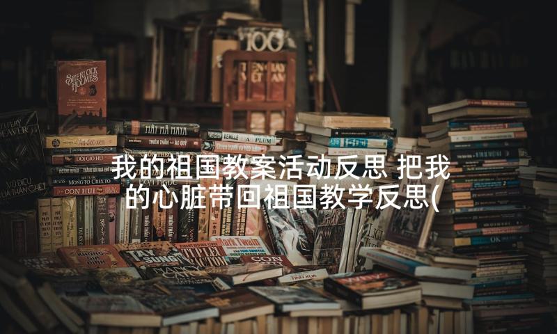 我的祖国教案活动反思 把我的心脏带回祖国教学反思(大全5篇)