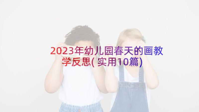 2023年幼儿园春天的画教学反思(实用10篇)