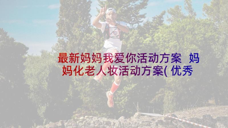 最新妈妈我爱你活动方案 妈妈化老人妆活动方案(优秀6篇)