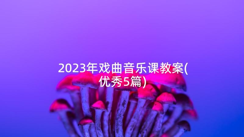 2023年戏曲音乐课教案(优秀5篇)