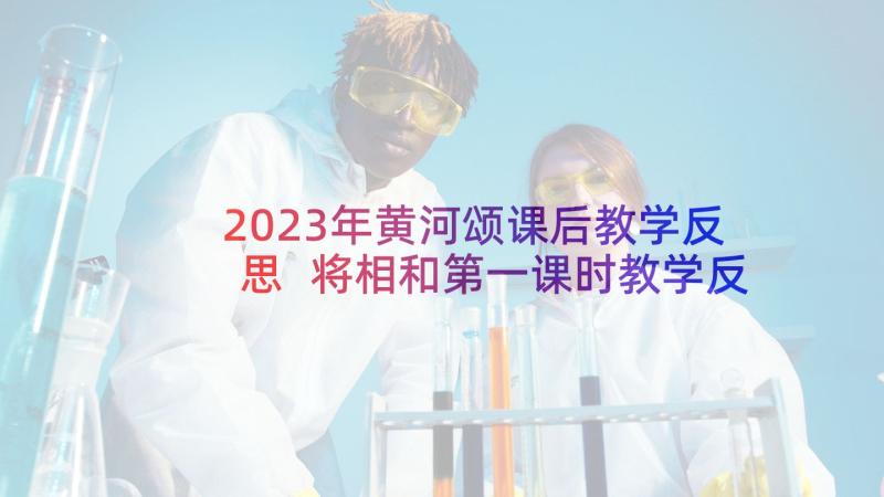 2023年黄河颂课后教学反思 将相和第一课时教学反思(通用8篇)