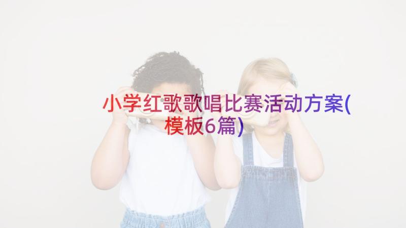 小学红歌歌唱比赛活动方案(模板6篇)