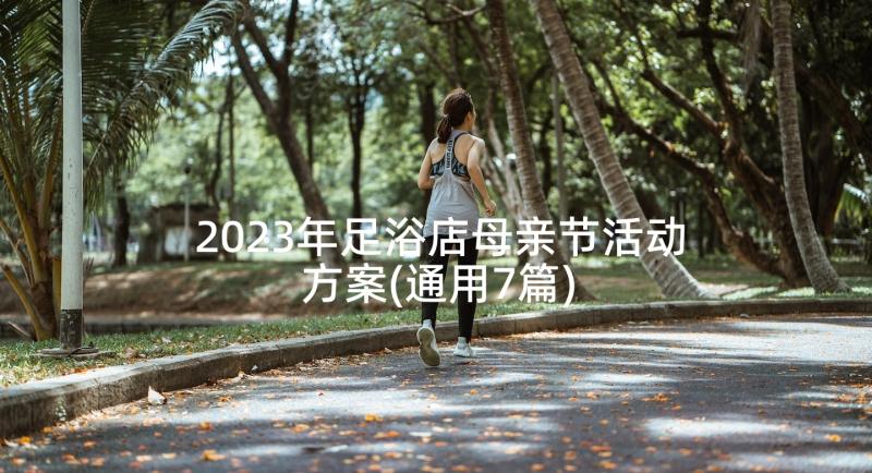 2023年足浴店母亲节活动方案(通用7篇)