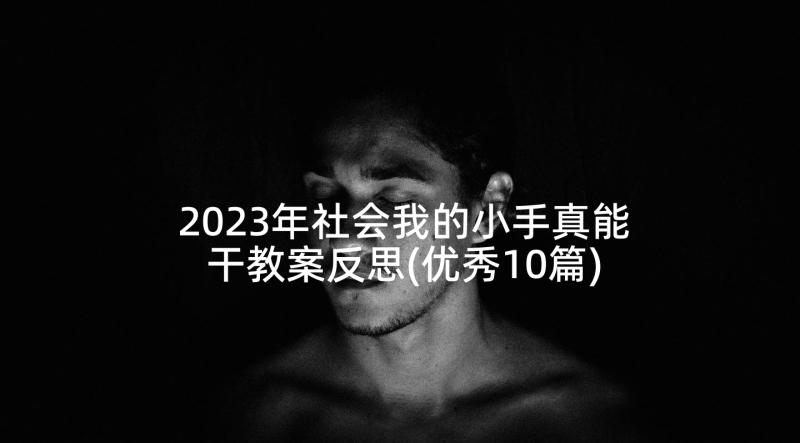 2023年社会我的小手真能干教案反思(优秀10篇)