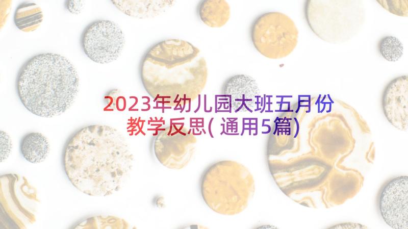 2023年幼儿园大班五月份教学反思(通用5篇)