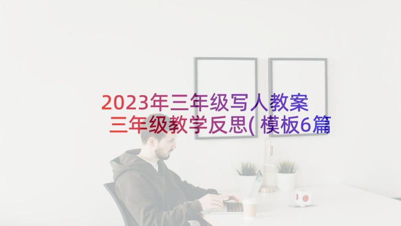 2023年三年级写人教案 三年级教学反思(模板6篇)