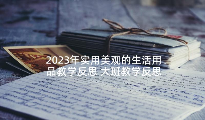 2023年实用美观的生活用品教学反思 大班教学反思(模板8篇)